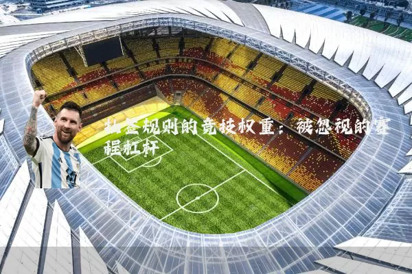 抽签规则的竞技权重：被忽视的赛程杠杆